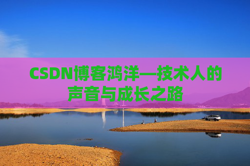 CSDN博客鸿洋—技术人的声音与成长之路